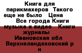 Книга для парикмахеров! Такого еще не было › Цена ­ 1 500 - Все города Книги, музыка и видео » Книги, журналы   . Ивановская обл.,Верхнеландеховский р-н